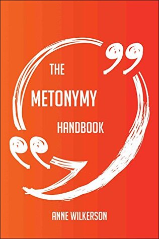 Full Download The Metonymy Handbook - Everything You Need To Know About Metonymy - Anne Wilkerson file in PDF