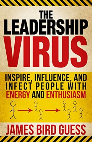 Read The Leadership Virus: Inspire, Influence, and Infect People with Energy and Enthusiasm - James Bird Guess file in ePub