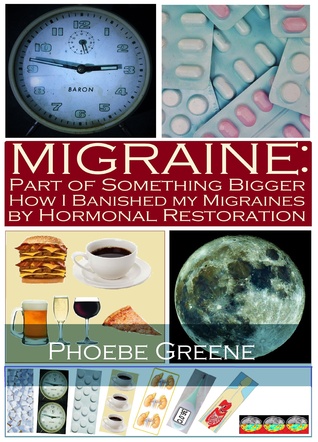 Read Online Migraine: Part of Something Bigger: How I Banished my Migraines by Hormonal Restoration - Phoebe Greene | ePub