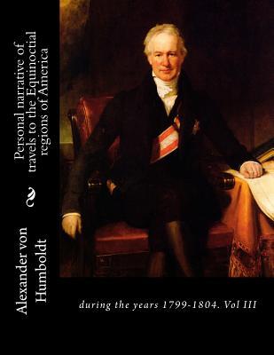 Full Download Personal Narrative of Travels to the Equinoctial Regions of America: During the Years 1799-1804. Vol III - Alexander von Humboldt | ePub