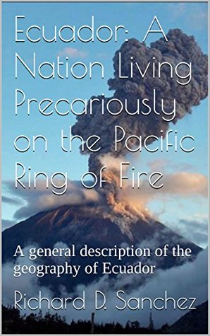 Full Download Ecuador: A Nation Living Precariously on the Pacific Ring of Fire: A general description of the geography of Ecuador - Richard D. Sanchez | PDF