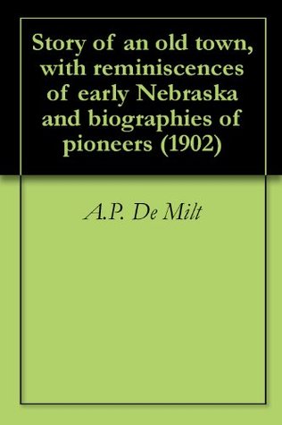 Download Story of an old town, with reminiscences of early Nebraska and biographies of pioneers (1902) - A.P. De Milt | PDF