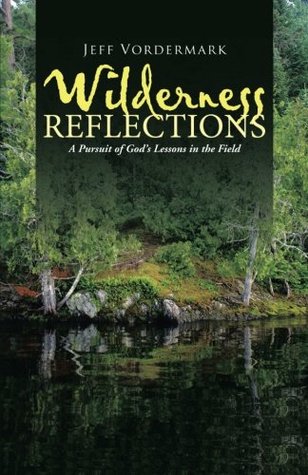 Full Download Wilderness Reflections: A Pursuit of God's Lessons in the Field - Jeff Vordermark file in PDF