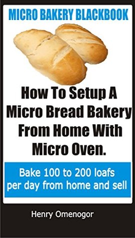 Download How To Setup a Micro Bread Bakery From Home with Micro Oven: Micro Bakery Blackbook - Henry Omenogor file in PDF