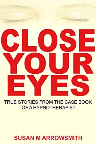 Read Close Your Eyes: Case histories of a hypnotherapist - Susan M Arrowsmith | ePub