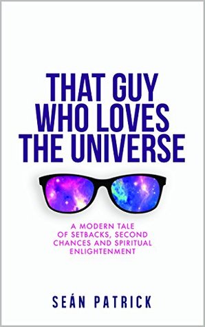 Full Download That Guy Who Loves The Universe: A Modern Tale of Setbacks, Second Chances and Spiritual Enlightenment - Sean Patrick | PDF