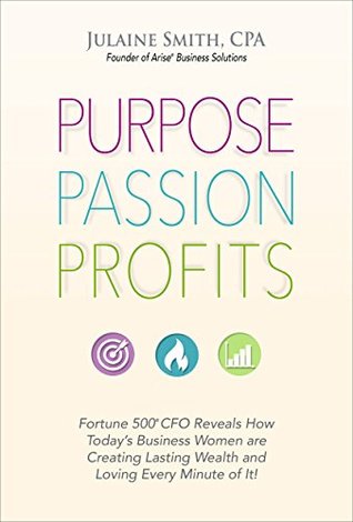 Read Purpose Passion Profits: Fortune 500 CFO Reveals How Today's Business Women Are Creating Lasting Wealth And Loving Every Minute Of It! - Julaine Smith file in ePub