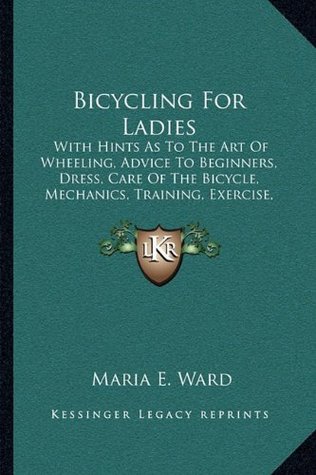 Full Download Bicycling for Ladies: With Hints as to the Art of Wheeling, Advice to Beginners, Dress, Care of the Bicycle, Mechanics, Training, Exercise, Etc. (1896) - Maria E. Ward | PDF