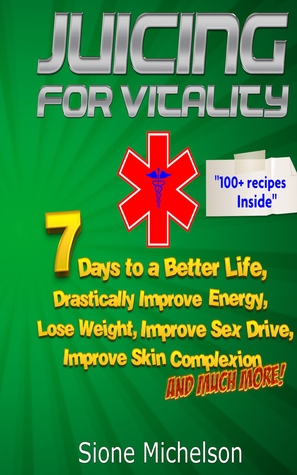 Download Juicing for Vitality: 7 Days to a Better Life, Drastically Improve your Energy, Lose Weight, Improve Sex Drive, Improve Skin Complexion and Much More - Sione Michelson | ePub