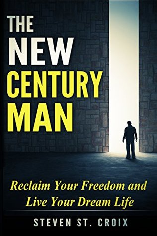 Download The New Century Man: Reclaim Your Freedom and Live Your Dream Life - Steven St. Croix | ePub