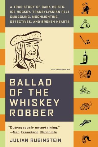 Read Online Ballad of the Whiskey Robber: A True Story of Bank Heists, Ice Hockey, Transylvanian Pelt Smuggling, Moonlighting Detectives, and Broken Hearts - Julian Rubinstein file in PDF