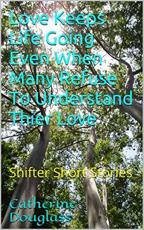 Download Love Keeps Life Going Even When Many Refuse To Understand Thier Love: Shifter Short Stories - Catherine Douglass | ePub