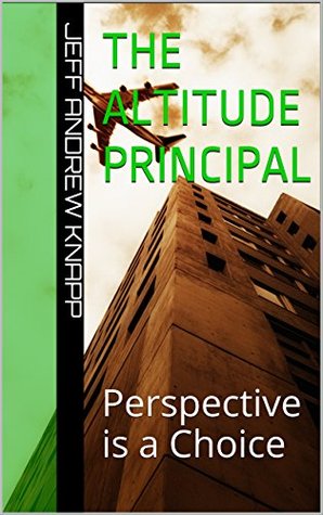 Read The Altitude Principal: Perspective is a Choice - Jeff Andrew Knapp | PDF