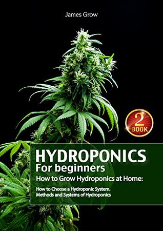 Read Hydroponics for Beginners. How to Grow Hydroponics at Home: How to Choose a Hydroponic System. Methods and Systems of Hydroponics - James Grow file in PDF