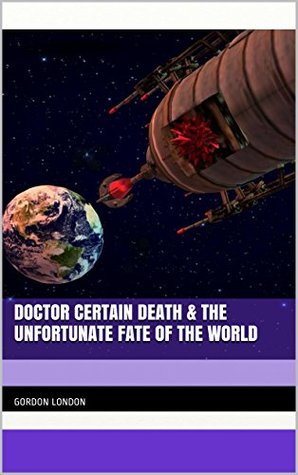 Read Doctor Certain Death & The Unfortunate Fate of The World - GORDON LONDON | PDF