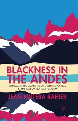 Read Online Blackness in the Andes: Ethnographic Vignettes of Cultural Politics in the Time of Multiculturalism - Jean Muteba Rahier file in PDF