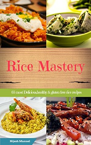 Full Download Rice Mastery: 65 Most Delicious,healthy & gluten free Rice Recipes (Rice Cookbook,Rice Appetizers,Rice Desserts,Rice Lunch,Rice Drinks,Leftover Rice Recipes etc) - Nijesh Manuel file in PDF