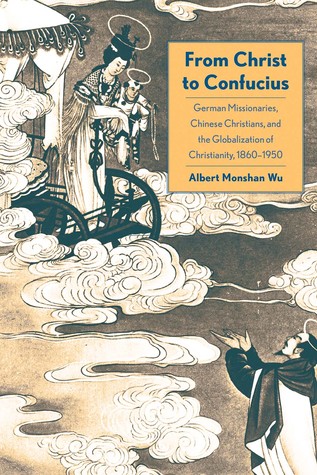 Download From Christ to Confucius: German Missionaries, Chinese Christians, and the Globalization of Christianity, 1860-1950 - Albert Wu | ePub