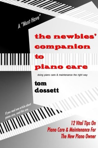 Read Online The Newbies' Companion to Piano Care: 12 Vital Tips on Piano Care and Maintenance for the New Piano Owner - Tom Dossett file in ePub