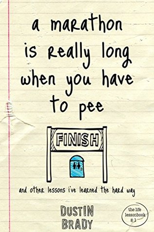 Read Online A Marathon Is Really Long When You Have to Pee: And Other Lessons I Learned the Hard Way - Dustin Brady | PDF