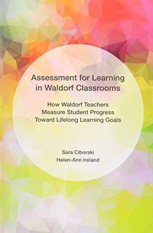 Read Online Assessment for Learning in Waldorf Classrooms: How Waldorf Teachers Measure Student Progress Toward Lifelong Learning Goals - Sara Ciborski | ePub