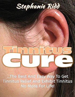 Read Tinnitus Cure: The Best and Easy Way to Get Tinnitus Relief and Exhibit Tinnitus No More for Life! - Stephanie Ridd | ePub