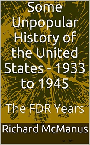 Read Some Unpopular History of the United States - 1933 to 1945: The FDR Years - Richard McManus | PDF