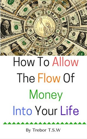 Full Download How To Allow The Flow Of Money Into Your Life - Trebor T.S.W file in ePub