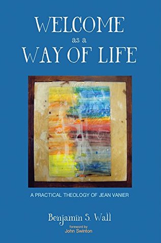 Read Online Welcome as a Way of Life: A Practical Theology of Jean Vanier - Benjamin S. Wall | PDF