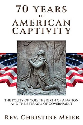 Full Download 70 Years of American Captivity: The Polity of God, The Birth of a Nation and The Betrayal of Government - Christine Meier file in ePub