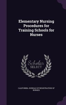 Read Online Elementary Nursing Procedures for Training Schools for Nurses - California Bureau of Registration of Nurses file in ePub