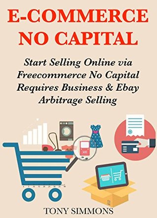 Read E-COMMERCE NO CAPITAL: Start Selling Online via Freecommerce No Capital Requires Business & Ebay Arbitrage Selling - Tony Simmons | ePub