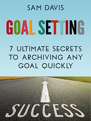 Download Goal Setting: 7 Ultimate Secrets to Achieving Any Goal Quickly (goal setting, personal development, setting goals) - Sam Davis file in PDF