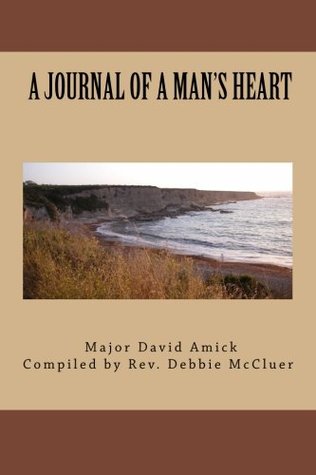 Full Download A Journal Of A Man's Heart (David, a joural out of his own heart) - Maj. David Dean Amick Sr. | PDF