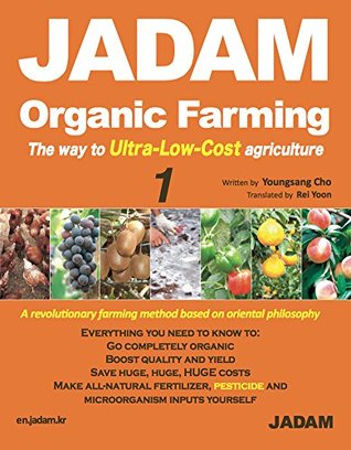 Download JADAM Organic Farming & Gardening Volume: 1: The way to Ultra-Low-Cost agriculture, Make all-natural fertilizer, pesticide and microorganism inputs yourself (JADAM Organic Farming &Gardening) - Youngsang Cho | PDF