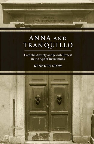 Full Download Anna and Tranquillo: Catholic Anxiety and Jewish Protest in the Age of Revolutions - Kenneth Stow | ePub