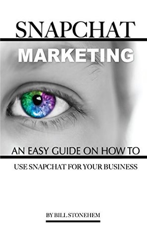 Full Download Snapchat Marketing: An Easy Guide on How to Use Snapchat for Business - Bill Stonehem | ePub