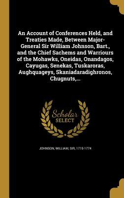 Download An Account of Conferences Held, and Treaties Made, Between Major-General Sir William Johnson, Bart., and the Chief Sachems and Warriours of the Mohawks, Oneidas, Onandagos, Cayugas, Senekas, Tuskaroras, Aughquageys, Skaniadaradighronos, Chugnuts - William Johnson file in ePub