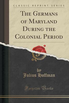 Download The Germans of Maryland During the Colonial Period (Classic Reprint) - Julius Hoffman | ePub