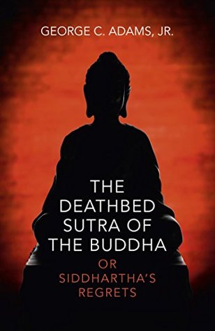 Read Online The Deathbed Sutra of the Buddha: Or Siddhartha's Regrets - George C. Adams Jr. | ePub