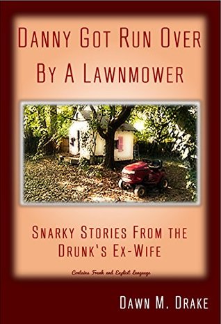 Full Download Danny Got Run Over By A Lawnmower: Snarky Stories From The Drunk's Ex-Wife - R. Glenn Kelly file in ePub