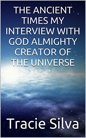 Read THE ANCIENT TIMES MY INTERVIEW WITH GOD ALMIGHTY CREATOR OF THE UNIVERSE (Prophetic Book) - Tracie Silva | ePub