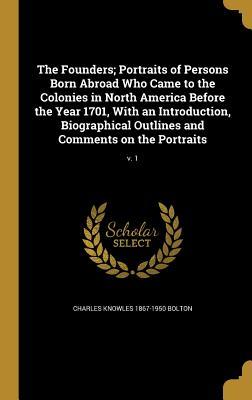 Full Download The Founders; Portraits of Persons Born Abroad Who Came to the Colonies in North America Before the Year 1701, with an Introduction, Biographical Outlines and Comments on the Portraits; V. 1 - Charles Knowles Bolton file in PDF