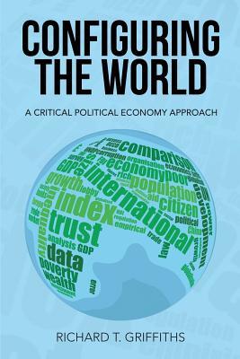 Download Configuring the World: A Critical Political Economy Approach - Richard T Griffiths | PDF