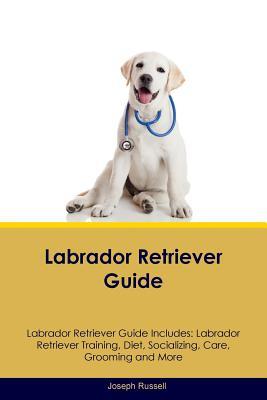 Read Online Labrador Retriever Guide Labrador Retriever Guide Includes: Labrador Retriever Training, Diet, Socializing, Care, Grooming, Breeding and More - Joseph Russell file in ePub