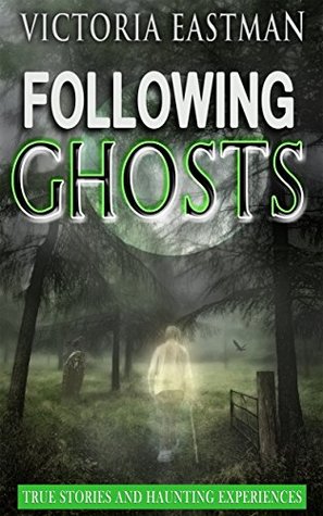 Read Following Ghosts: True Stories and Haunting Experiences - Victoria Eastman file in ePub