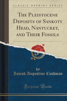 Full Download The Pleistocene Deposits of Sankoty Head, Nantucket, and Their Fossils (Classic Reprint) - Joseph Augustine Cushman file in ePub