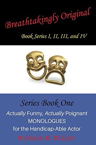 Read Breathtakingly Original Series Book One: Actually Funny, Actually Poignant MONOLOGUES for the Handicap-Able Actor - Michele M. Miller | ePub