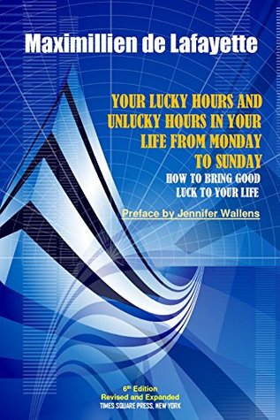 Full Download 6th Edition. Your Lucky Hours and Unlucky Hours in Your Life From Monday To Sunday, HOW TO BRING GOOD LUCK TO YOUR LIFE - Jean-Maximillien De La Croix de Lafayette | PDF