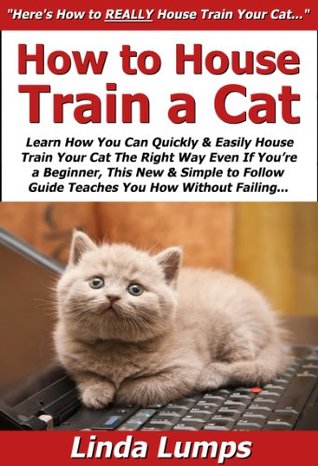 Download How to House Train a Cat: Learn How You Can Quickly & Easily House Train Your Cat The Right Way Even If You're a Beginner, This New & Simple to Follow Guide Teaches You How Without Failing - Linda Lumps file in ePub